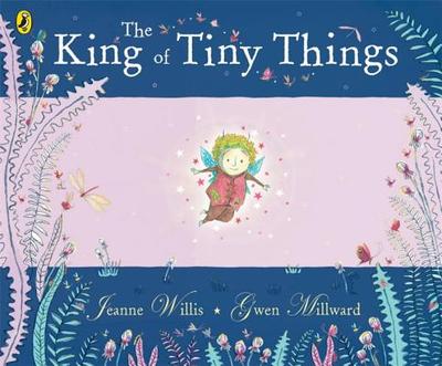 The King of Tiny Things - Millward, Gwen, and Willis, Jeanne