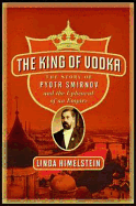 The King of Vodka: The Story of Pyotr Smirnov and the Upheaval of an Empire