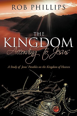 The Kingdom According to Jesus: A Study of Jesus' Parables on the Kingdom of Heaven - Phillips, Rob