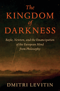 The Kingdom of Darkness: Bayle, Newton, and the Emancipation of the European Mind from Philosophy