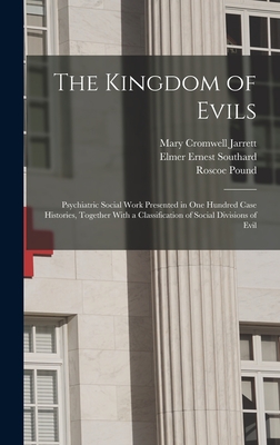 The Kingdom of Evils; Psychiatric Social Work Presented in one Hundred Case Histories, Together With a Classification of Social Divisions of Evil - Pound, Roscoe, and Southard, Elmer Ernest, and Jarrett, Mary Cromwell