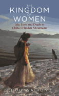 The Kingdom of Women: Life, Love and Death in China's Hidden Mountains
