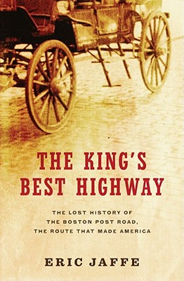 The King's Best Highway: The Lost History of the Boston Post Road, the Route That Made America - Jaffe, Eric