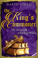 The King's Commoner: The rise and fall of Cardinal Wolsey