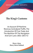 The King's Customs: An Account Of Maritime Revenue, Contraband Traffic, The Introduction Of Free Trade, And The Abolition Of The Navigation And Corn Laws 1801-1855 V2