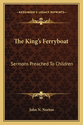 The King's Ferryboat: Sermons Preached to Children - Norton, John N