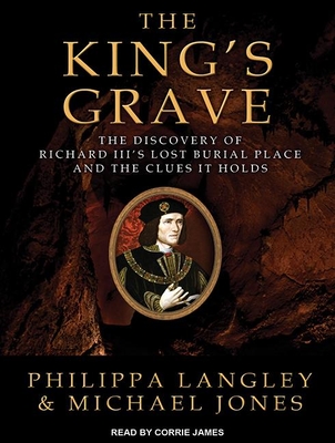 The King's Grave: The Discovery of Richard III's Lost Burial Place and the Clues It Holds - Jones, Michael, and Langley, Philippa, and James, Corrie (Narrator)