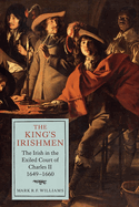 The King's Irishmen: The Irish in the Exiled Court of Charles II, 1649-1660