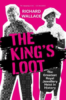 The King's Loot: The Greatest Royal Jewellery Heist in History - Wallace, Richard