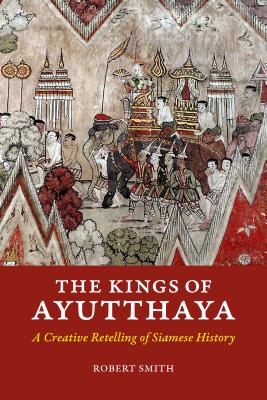 The Kings of Ayutthaya: A Creative Retelling of Siamese History - Smith, Robert