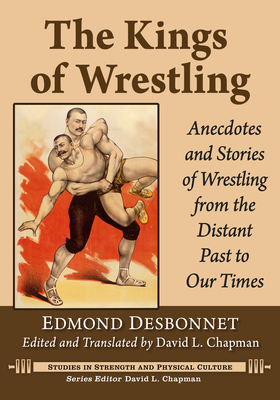 The Kings of Wrestling: Anecdotes and Stories of Wrestling from the Distant Past to Our Times - Desbonnet, Edmond, and Chapman, David L