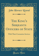 The King's Serjeants Officers of State: With Their Coronation Services (Classic Reprint)