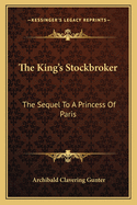 The King's Stockbroker; The Sequel to 'a Princess of Paris'