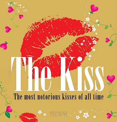 The Kiss: The Most Notorious Kisses of All Time - Krols, Birgit