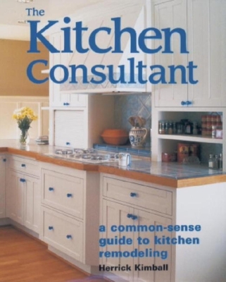 The Kitchen Consultant: A Common-Sense Guide to Kitchen Remodeling - Kimball, Herrick