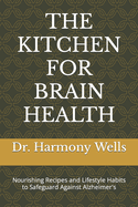 The Kitchen for Brain Health: Nourishing Recipes and Lifestyle Habits to Safeguard Against Alzheimer's