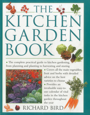 The Kitchen Garden Book: The Complete Practical Guide to Kitchen Gardening, from Planning and Planting to Harvesting and Storing - Bird, Richard