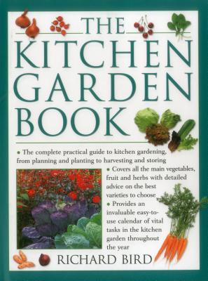 The Kitchen Garden Book: The Complete Practical Guide to Kitchen Gardening, from Planning and Planting to Harvesting and Storing - Bird, Richard