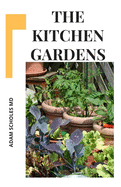 The Kitchen Gardens: Everything You Need To Kmow On Turning Your Home To a Year Round Vegetable Garden and Growing Fruits.