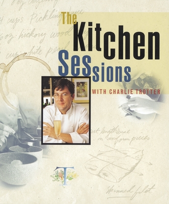 The Kitchen Sessions with Charlie Trotter: [A Cookbook] - Trotter, Charlie