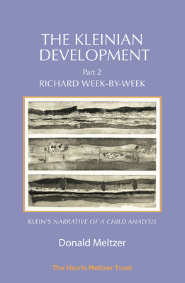 The Kleinian Development Part 2: Richard Week-by-Week - Melanie Klein's 'Narrative of a Child Analysis' - Meltzer, Donald