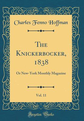 The Knickerbocker, 1838, Vol. 11: Or New-York Monthly Magazine (Classic Reprint) - Hoffman, Charles Fenno