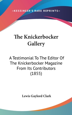 The Knickerbocker Gallery: A Testimonial To The Editor Of The Knickerbocker Magazine From Its Contributors (1855) - Clark, Lewis Gaylord