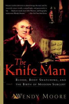 The Knife Man: Blood, Body Snatching, and the Birth of Modern Surgery - Moore, Wendy