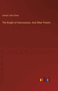 The Knight of Intercession. And Other Poems