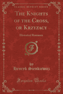 The Knights of the Cross, or Krzyzacy: Historical Romance (Classic Reprint)
