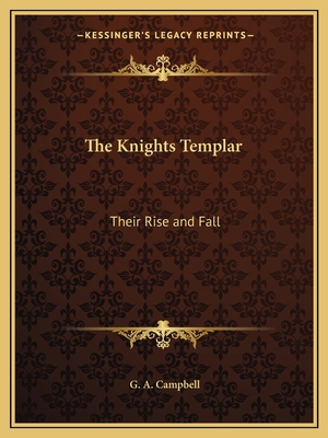 The Knights Templar: Their Rise and Fall - Campbell, G A