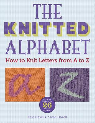 The Knitted Alphabet: How to Knit Letters from A to Z - Haxell, Kate, and Hazell, Sarah