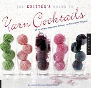 The Knitter's Guide to Yarn Cocktails: 30 Technique-Expanding Recipes for Tasty Little Projects
