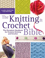 The Knitting & Crochet Bible: The Complete Handbook for Creative Knitting and Crochet