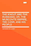 The Knout and the Russians; Or, the Muscovite Empire, the Czar, and His People