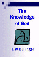 The Knowledge of God: His Revelation of Himself - Bullinger, E.W.