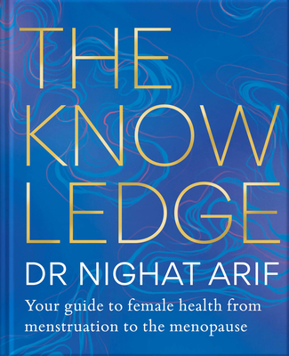 The Knowledge: Your Guide to Female Health - From Menstruation to the Menopause - Arif, Nighat, Dr.