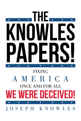 The Knowles Papers!: Fixing America once and for all We were deceived! - Knowles, Joseph