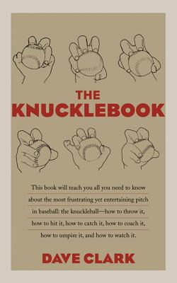 The Knucklebook: Everything You Need to Know about Baseball's Strangest Pitch--The Knuckleball - Clark, Dave