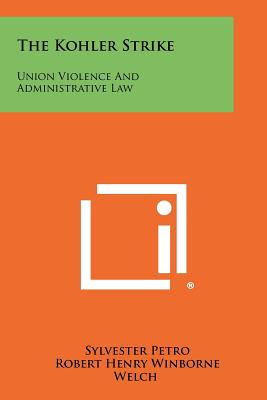 The Kohler Strike: Union Violence And Administrative Law - Petro, Sylvester, and Welch, Robert Henry Winborne (Editor)