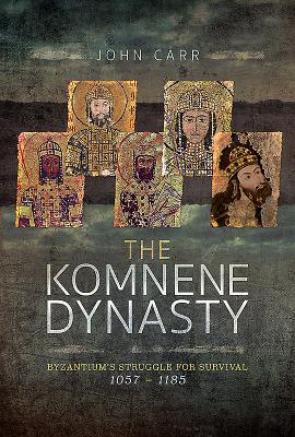 The Komnene Dynasty: Byzantium's Struggle for Survival 1057-1185 - Carr, John