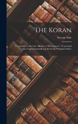 The Koran: Commonly Called the Alkoran of Mohammed: Translated Into English Immediately From the Original Arabic - Sale, George