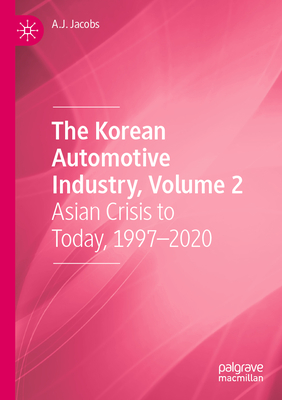 The Korean Automotive Industry, Volume 2: Asian Crisis to Today, 1997-2020 - Jacobs, A.J.