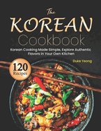 The Korean Cookbook: Korean Cooking Made Simple, Explore Authentic Flavors in Your Own Kitchen