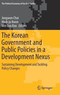 The Korean Government and Public Policies in a Development Nexus: Sustaining Development and Tackling Policy Changes - Volume 2 - Choi, Jongwon (Editor), and Kwon, Huck-Ju, Dr. (Editor), and Koo, Min Gyo (Editor)