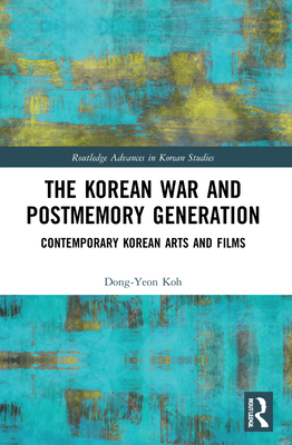 The Korean War and Postmemory Generation: Contemporary Korean Arts and Films - Koh, Dong-Yeon