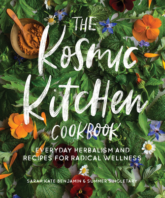 The Kosmic Kitchen Cookbook: Everyday Herbalism and Recipes for Radical Wellness - Benjamin, Sarah Kate, and Singletary, Summer Ashley