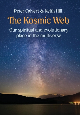 The Kosmic Web: Our spiritual and evolutionary place in the multiverse - Calvert, Peter, and Hill, Keith