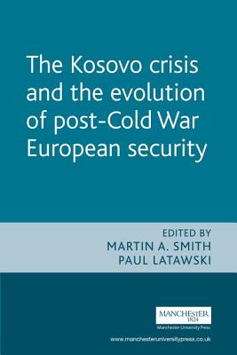 The Kosovo Crisis: The Evolution of Post Cold War European Security - Latawski, Paul, and Smith, Martin A, Dr.