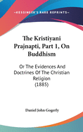 The Kristiyani Prajnapti, Part 1, on Buddhism: Or the Evidences and Doctrines of the Christian Religion (1885)